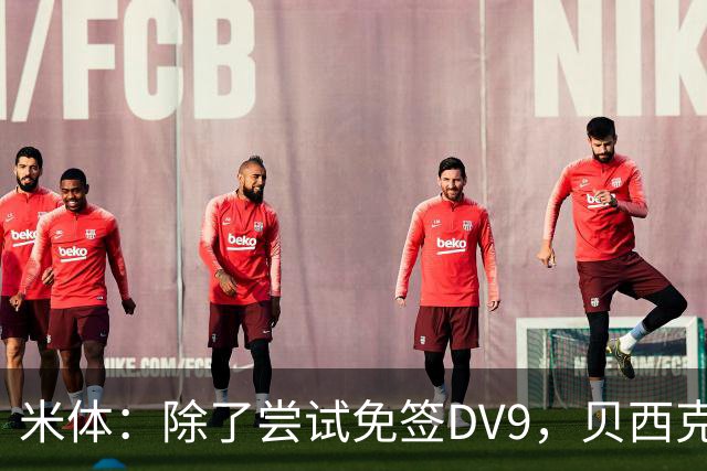 米体：除了尝试免签DV9，贝西克塔斯还有意阿图尔和迪格雷戈里奥