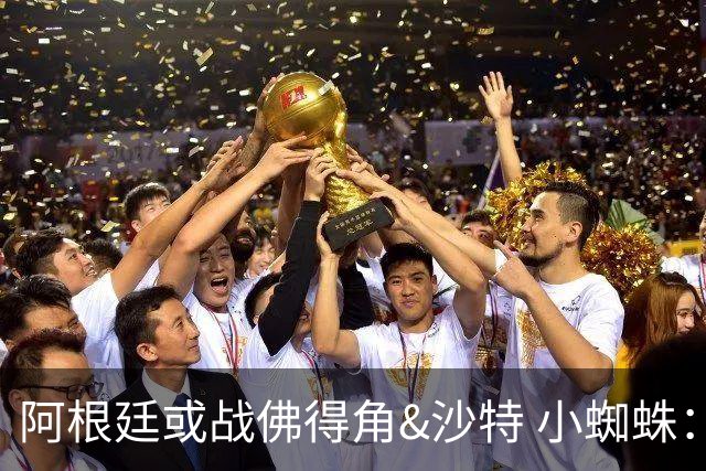 阿根廷或战佛得角&沙特 小蜘蛛：不怕西班牙但避开最好
